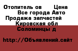 Отопитель ов 65 › Цена ­ 100 - Все города Авто » Продажа запчастей   . Кировская обл.,Соломинцы д.